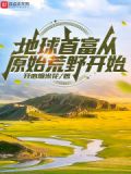 地球首富从原始荒野开始全文免费阅读